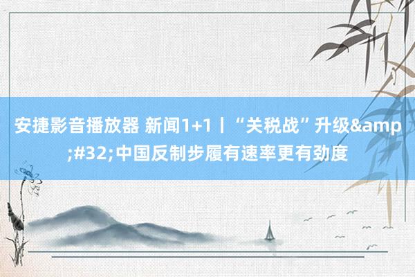 安捷影音播放器 新闻1+1丨“关税战”升级&#32;中国反制步履有速率更有劲度