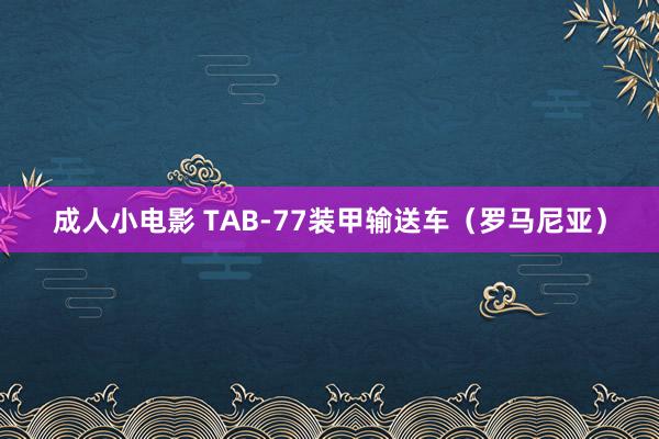 成人小电影 TAB-77装甲输送车（罗马尼亚）