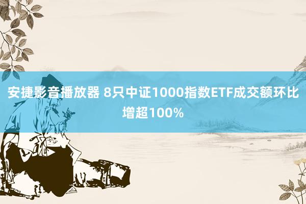 安捷影音播放器 8只中证1000指数ETF成交额环比增超100%