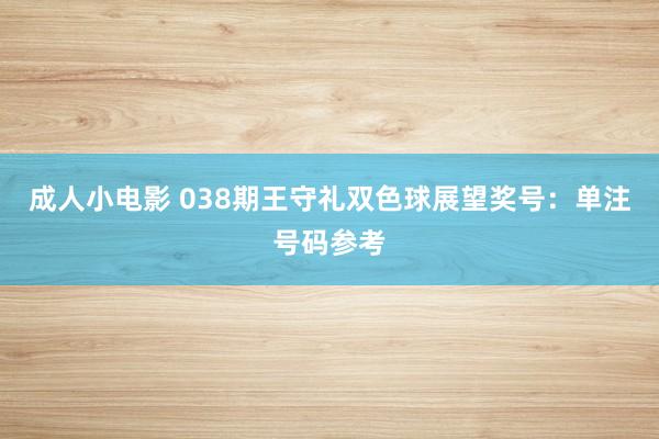 成人小电影 038期王守礼双色球展望奖号：单注号码参考