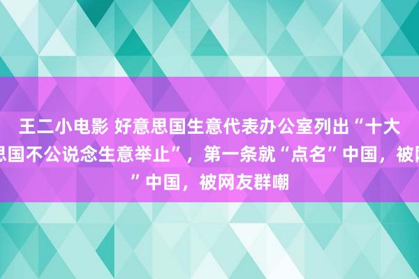王二小电影 好意思国生意代表办公室列出“十大对好意思国不公说念生意举止”，第一条就“点名”中国，被网友群嘲