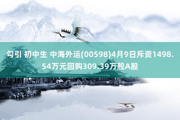 勾引 初中生 中海外运(00598)4月9日斥资1498.54万元回购309.39万股A股