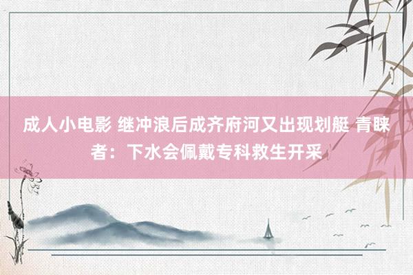 成人小电影 继冲浪后成齐府河又出现划艇 青睐者：下水会佩戴专科救生开采