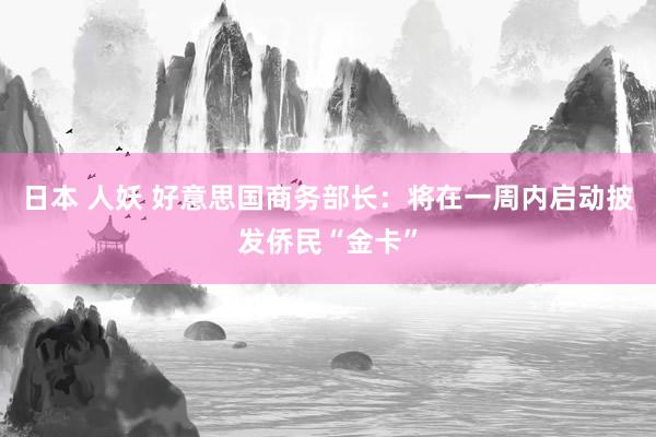 日本 人妖 好意思国商务部长：将在一周内启动披发侨民“金卡”