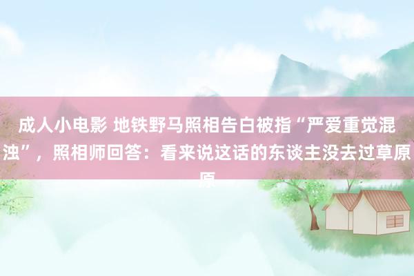 成人小电影 地铁野马照相告白被指“严爱重觉混浊”，照相师回答：看来说这话的东谈主没去过草原