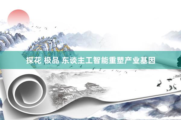 探花 极品 东谈主工智能重塑产业基因