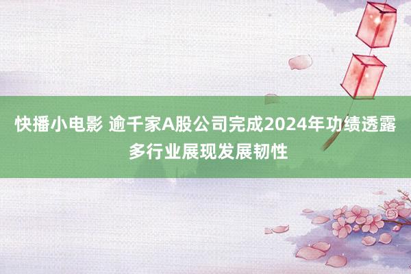 快播小电影 逾千家A股公司完成2024年功绩透露 多行业展现发展韧性