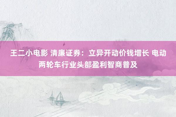 王二小电影 清廉证券：立异开动价钱增长 电动两轮车行业头部盈利智商普及