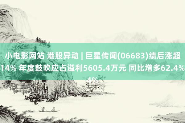 小电影网站 港股异动 | 巨星传闻(06683)绩后涨超14% 年度鼓吹应占溢利5605.4万元 同比增多62.4%