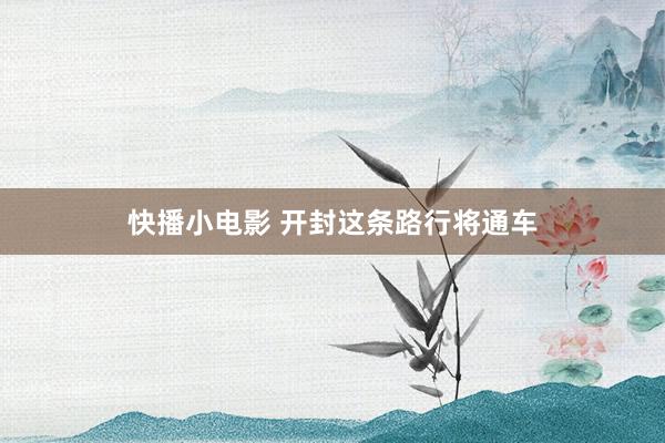 快播小电影 开封这条路行将通车
