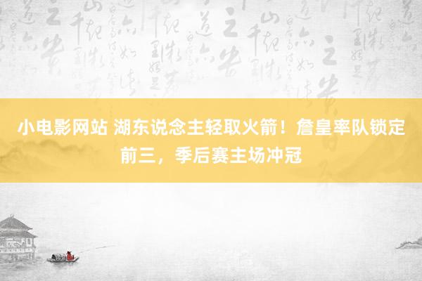 小电影网站 湖东说念主轻取火箭！詹皇率队锁定前三，季后赛主场冲冠