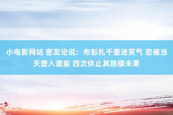 小电影网站 密友论说：布彭扎千里迷笑气 悲催当天堕入谵妄 四次休止其跳楼未果