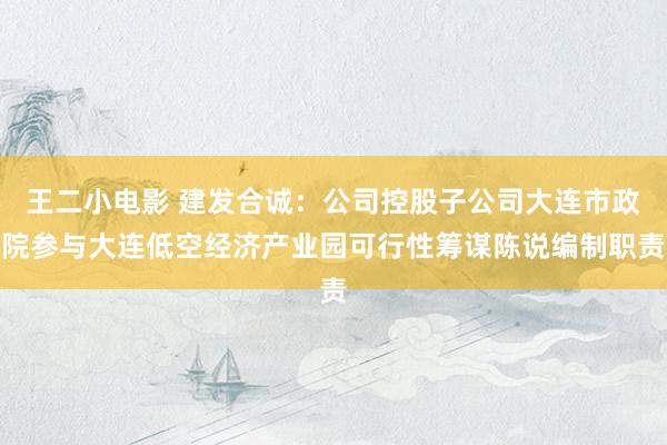 王二小电影 建发合诚：公司控股子公司大连市政院参与大连低空经济产业园可行性筹谋陈说编制职责