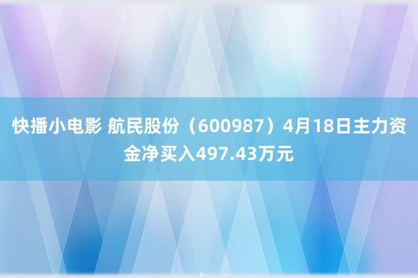 快播小电影 航民股份（600987）4月18日主力资金净买入497.43万元