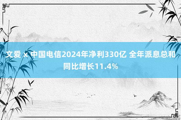 文爱 x 中国电信2024年净利330亿 全年派息总和同比增长11.4%