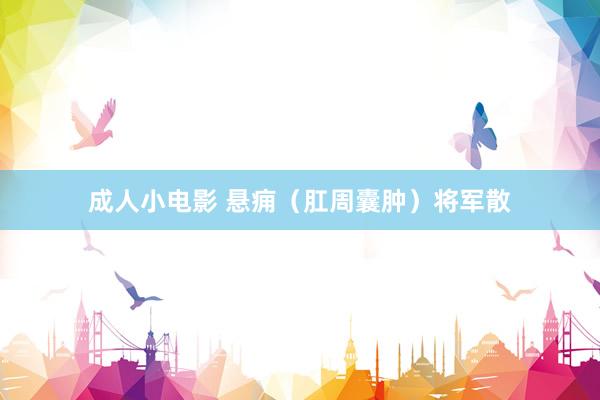 成人小电影 悬痈（肛周囊肿）将军散