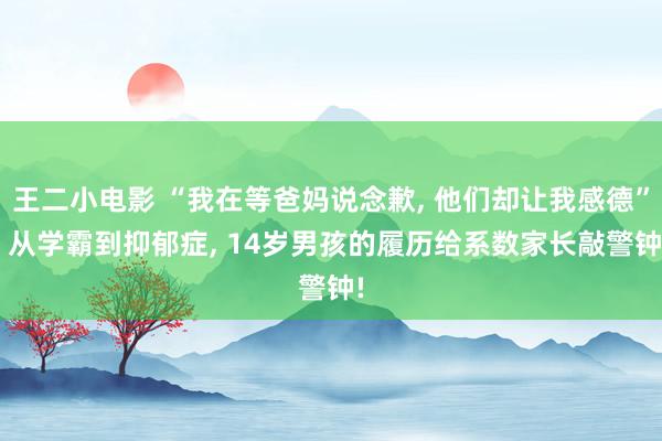 王二小电影 “我在等爸妈说念歉, 他们却让我感德”, 从学霸到抑郁症, 14岁男孩的履历给系数家长敲警钟!