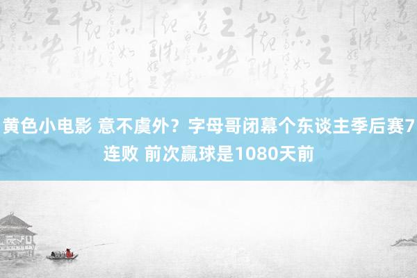 黄色小电影 意不虞外？字母哥闭幕个东谈主季后赛7连败 前次赢球是1080天前