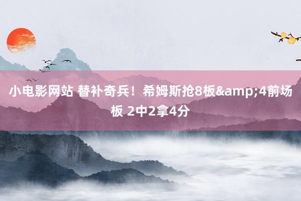 小电影网站 替补奇兵！希姆斯抢8板&4前场板 2中2拿4分