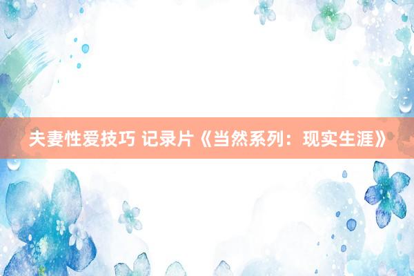 夫妻性爱技巧 记录片《当然系列：现实生涯》