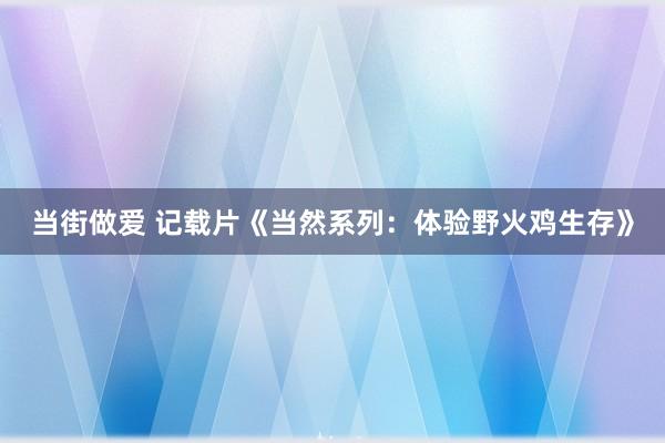 当街做爱 记载片《当然系列：体验野火鸡生存》